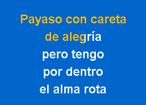 Payaso con careta
de alegria

pero tengo
por dentro
el alma rota