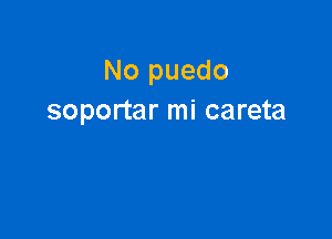 No puedo
soportar mi careta