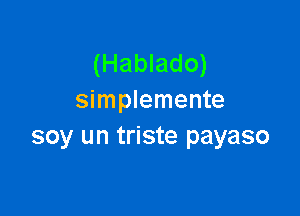 (Hablado)
simplemente

soy un triste payaso