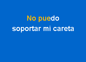 No puedo
soportar mi careta