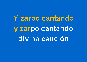 Y zarpo cantando
y zarpo cantando

divina canci6n