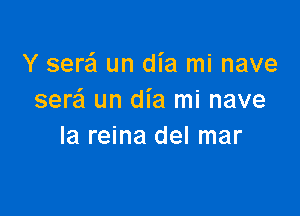 Y sere'l un dia mi nave
sere'l un dia mi nave

Ia reina del mar