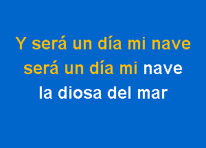 Y sere'l un dia mi nave
sere'l un dia mi nave

Ia diosa del mar