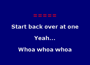 Start back over at one

Yeah.

Whoa whoa whoa