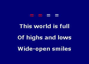 This world is full

0f highs and lows

Wide-open smiles