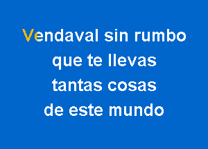 Vendaval sin rumbo
que te llevas

tantas cosas
de este mundo