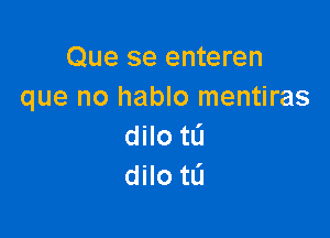 Que se enteren
que no hablo mentiras

dilo tL'I
dilo tL'l