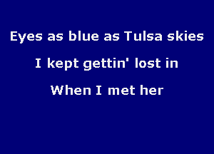 Eyes as blue as Tulsa skies

I kept gettin' lost in

When I met her