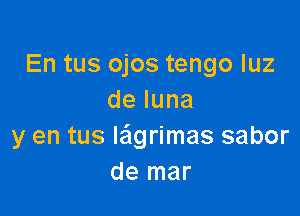 En tus ojos tengo qu
deluna

y en tus leigrimas sabor
de mar