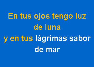 En tus ojos tengo luz
deluna

y en tus le'lgrimas sabor
de mar