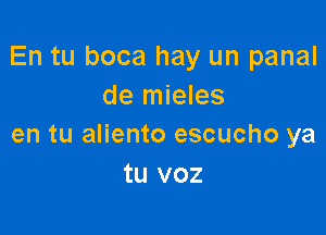 En tu boca hay un panal
de mieles

en tu aliento escucho ya
tu voz