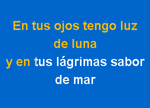 En tus ojos tengo luz
deluna

y en tus le'lgrimas sabor
de mar