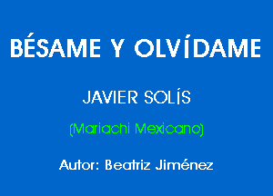 BESAME v OLVI'DAME

JAVIER SOLiS

(Mariachi Mexicono)

Autorz Beaniz Jimc'enez