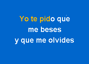 Yo te pido que
me beses

y que me olvides