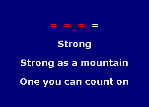 Strong

Strong as a mountain

One you can count on