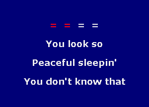 You look so

Peaceful sleepin'

You don't know that