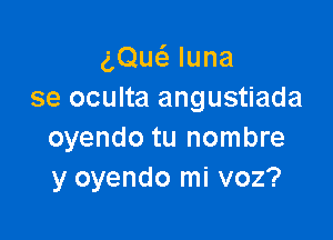 gQw luna
se oculta angustiada

oyendo tu nombre
y oyendo mi voz?