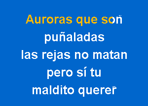 Auroras que son
purialadas

las rejas no matan
pero si tu
maldito querer