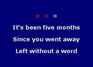 It's been five months

Since you went away

Left without a word