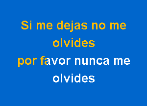 Si me dejas no me
olvides

por favor nunca me
olvides