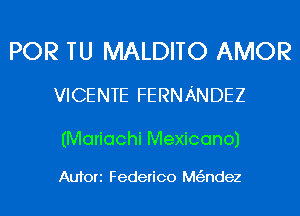 POR TU MALDITO AMOR

VICENTE FERNANDEZ

(Mariachi Mexicano)

Aufori Federico Mt'andez