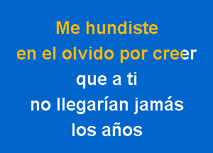 Me hundiste
en el olvido por creer

que a ti
no llegarian jame'xs
Ios ar103