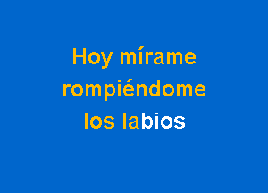 Hoy mirame
rompwndome

los Iabios