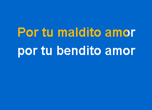 Por tu maldito amor
por tu bendito amor