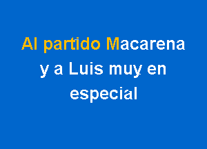 Al partido Macarena
y a Luis muy en

especial