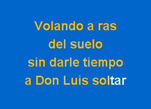 Volando a ras
del suelo

sin darle tiempo
3 Don Luis soltar