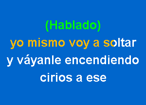 (Hablado)
yo mismo voy a soltar

y Myanle encendiendo
cirios a ese