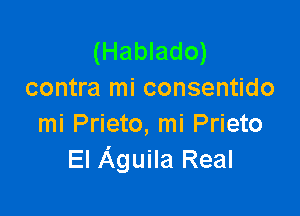 (Hablado)
contra mi consentido

mi Prieto, mi Prieto
El Aguila Real