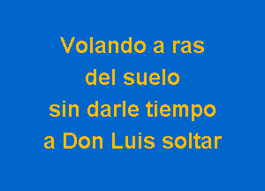 Volando a ras
del suelo

sin darle tiempo
3 Don Luis soltar