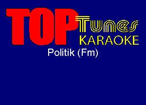 Twmw
KARAOKE
Politik (Fm)