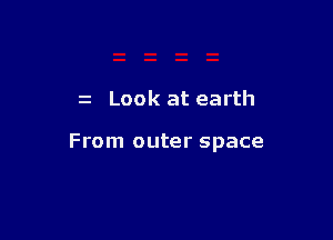 z Look at earth

From outer space