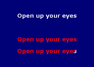 Open up your eyes