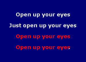 Open up your eyes

Just open up your eyes