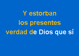 Y estorban
los presentes

verdad de Dios que Si