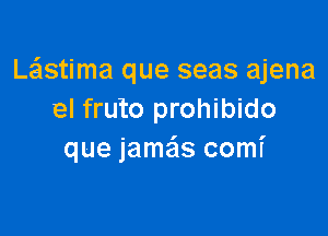 Leistima que seas ajena
el fruto prohibido

que jamx comf