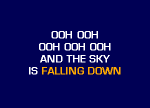 00H 00H
OOH OOH 00H

AND THE SKY
IS FALLING DOWN