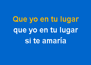 Que yo en tu lugar
que yo en tu lugar

si te amaria