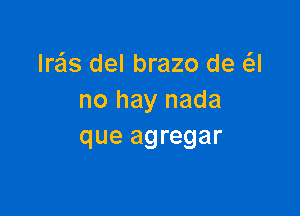 Ire'ls del brazo de (-54
no hay nada

que agregar