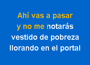 Ahi vas a pasar
y no me notare'ls

vestido de pobreza
llorando en el portal