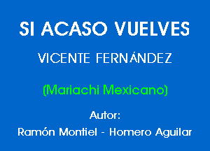 SI ACASO VUELVES
VICENTE FERNANDEZ

(Mariachi Mexicano)

Aufori
Romc'm Mon1iel - Homero Aguilar