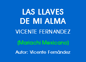 LAS LLAVES
DE Ml ALMA

VICENTE FERNANDEZ

(Mariachi Mexicono)

AUI'OI'Z Vicente Femdndez l