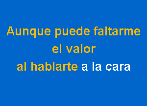 Aunque puede faltarme
el valor

al hablarte a la cara