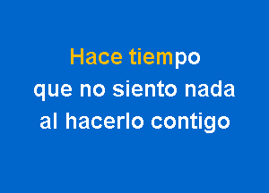 Hace tiempo
que no siento nada

al hacerlo contigo