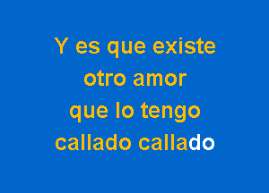 Y es que existe
otro amor

quelotengo
callado callado