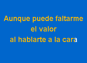 Aunque puede faltarme
el valor

al hablarte a la cara