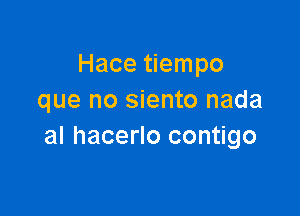 Hace tiempo
que no siento nada

al hacerlo contigo